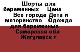 Шорты для беременных. › Цена ­ 250 - Все города Дети и материнство » Одежда для беременных   . Самарская обл.,Жигулевск г.